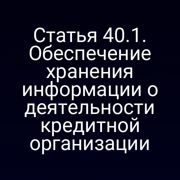 Статья 40.1. Обеспечение хранения информации о деятельности кредитной организации