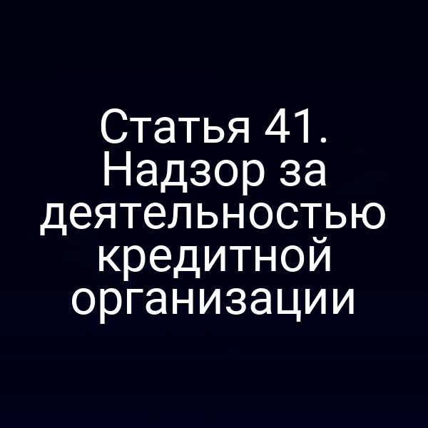 Статья 41. Надзор за деятельностью кредитной организации