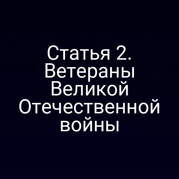 Статья 2. Ветераны Великой Отечественной войны