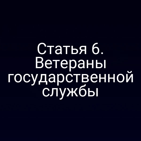 Статья 6. Ветераны государственной службы