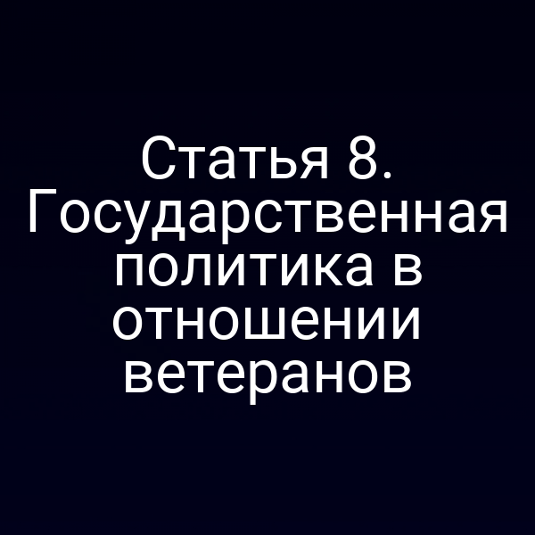 Статья 8. Государственная политика в отношении ветеранов