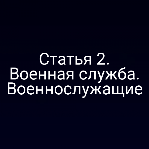 Статья 2. Военная служба. Военнослужащие