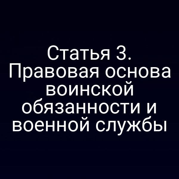 Статья 3. Правовая основа воинской обязанности и военной службы