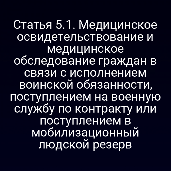 Статья 5.1. Медицинское освидетельствование и медицинское обследование граждан в связи с исполнением воинской обязанности, поступлением на военную службу по контракту или поступлением в мобилизационный людской резерв