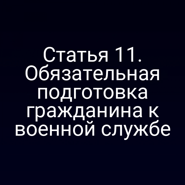 Статья 11. Обязательная подготовка гражданина к военной службе