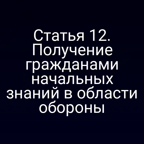 Статья 12. Получение гражданами начальных знаний в области обороны