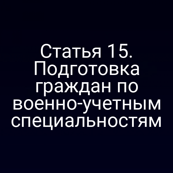 Статья 15. Подготовка граждан по военно-учетным специальностям