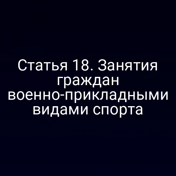 Статья 18. Занятия граждан военно-прикладными видами спорта