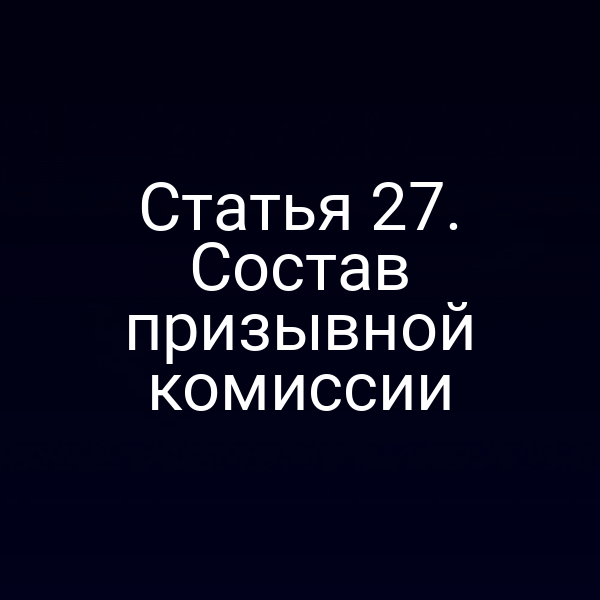 Статья 27. Состав призывной комиссии