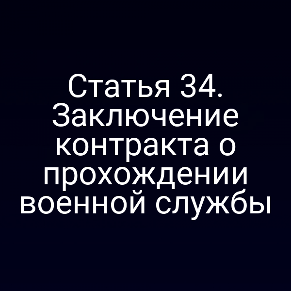 Статья 34. Заключение контракта о прохождении военной службы