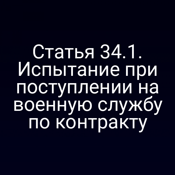 Статья 34.1. Испытание при поступлении на военную службу по контракту