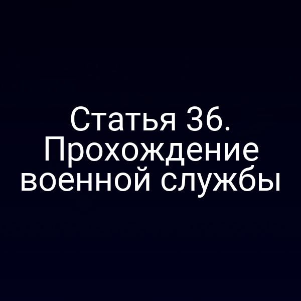 Статья 36. Прохождение военной службы