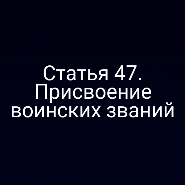 Статья 47. Присвоение воинских званий