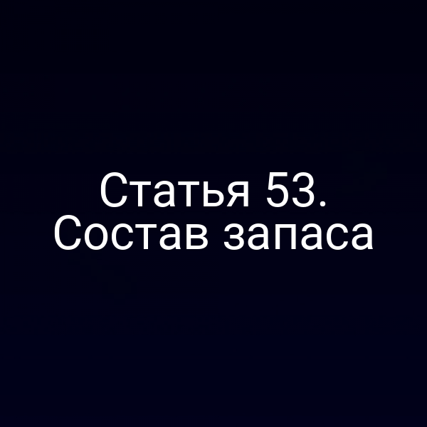 Статья 53. Состав запаса