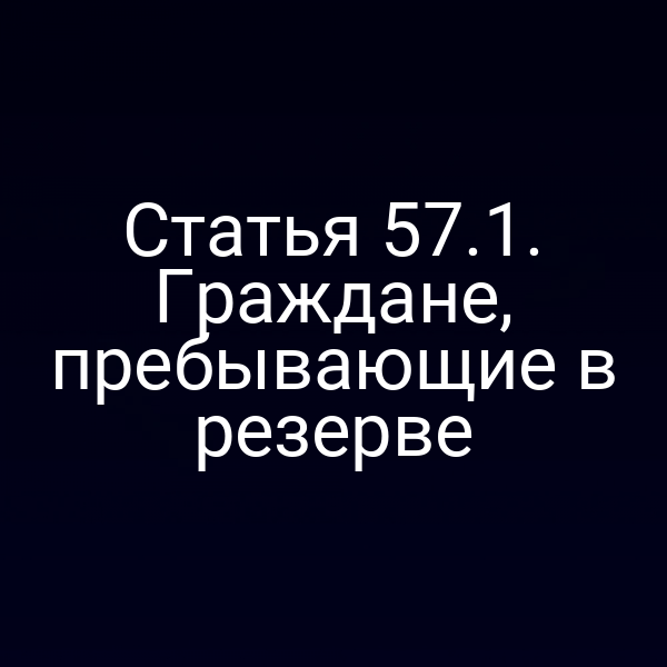 Статья 57.1. Граждане, пребывающие в резерве