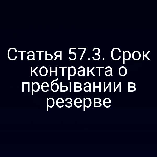Статья 57.3. Срок контракта о пребывании в резерве
