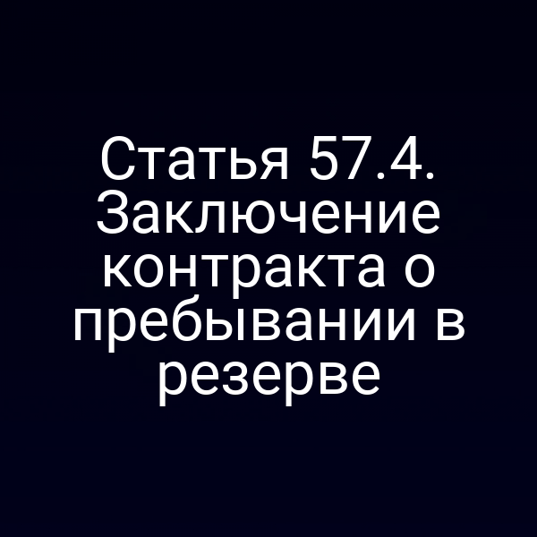 Статья 57.4. Заключение контракта о пребывании в резерве