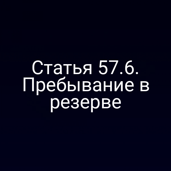 Статья 57.6. Пребывание в резерве