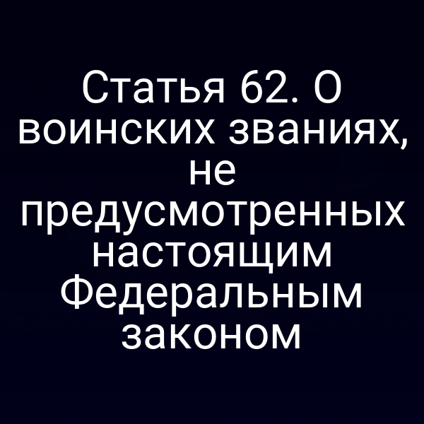 Статья 62. О воинских званиях, не предусмотренных настоящим Федеральным законом