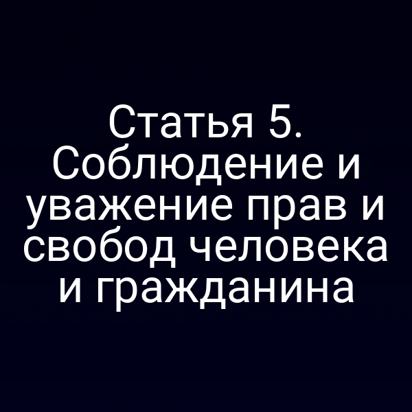Статья 5. Соблюдение и уважение прав и свобод человека и гражданина