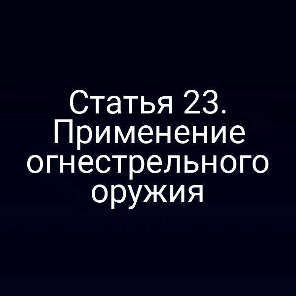 Статья 23. Применение огнестрельного оружия
