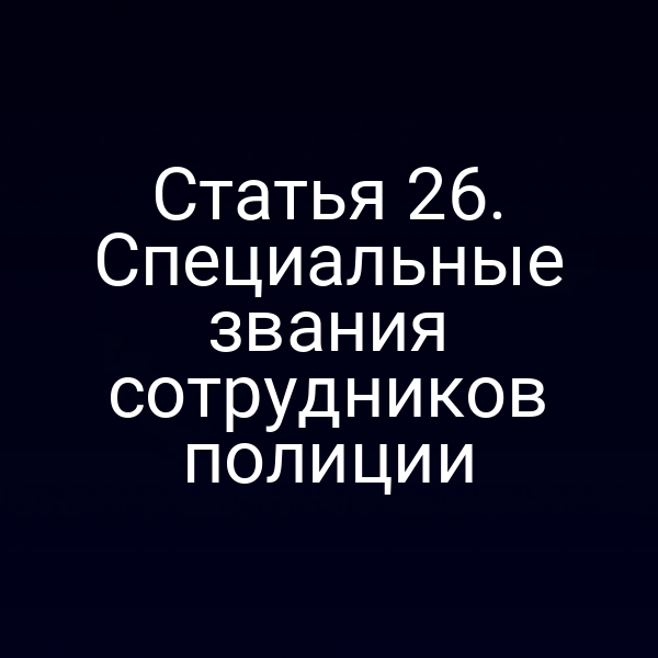 Статья 26. Специальные звания сотрудников полиции