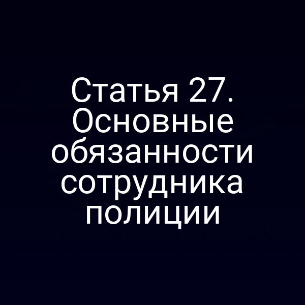 Статья 27. Основные обязанности сотрудника полиции