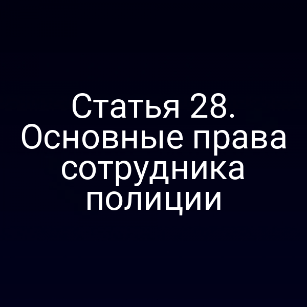 Статья 28. Основные права сотрудника полиции
