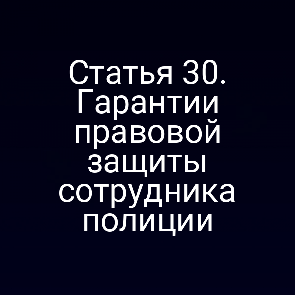 Статья 30. Гарантии правовой защиты сотрудника полиции