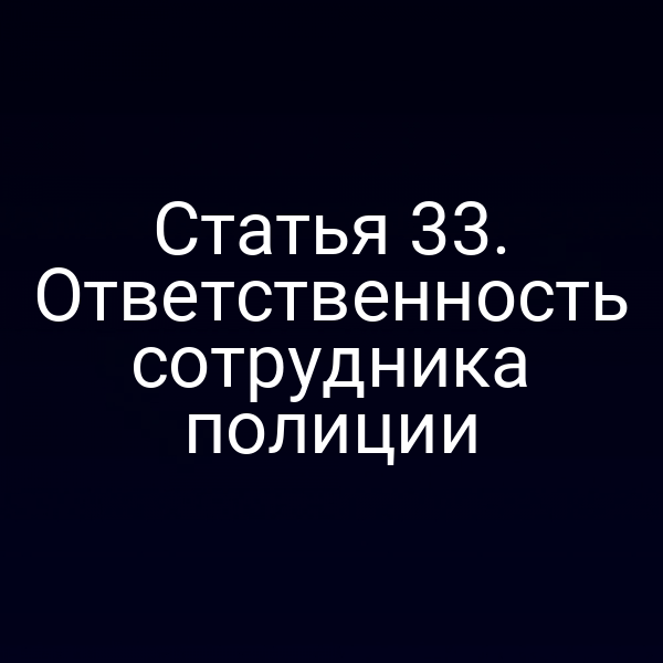 Статья 33. Ответственность сотрудника полиции