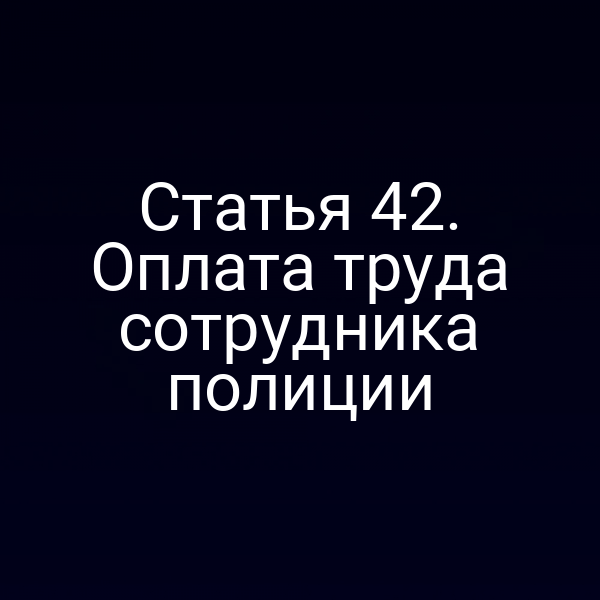 Статья 42. Оплата труда сотрудника полиции