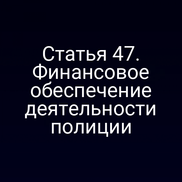 Статья 47. Финансовое обеспечение деятельности полиции