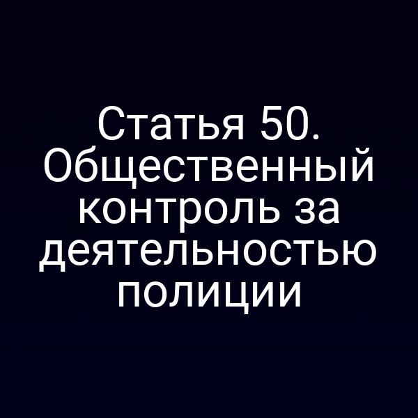 Статья 50. Общественный контроль за деятельностью полиции