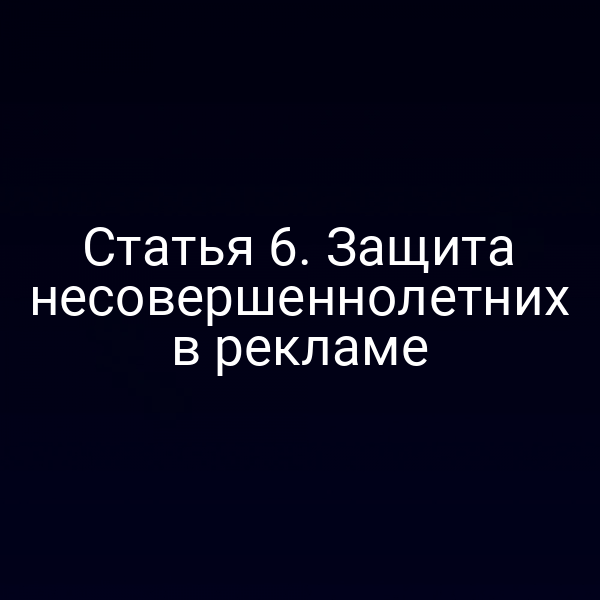 Статья 6. Защита несовершеннолетних в рекламе