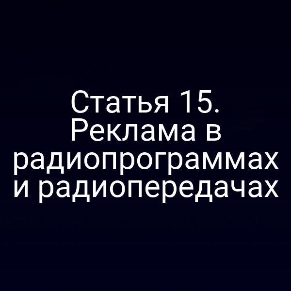 Статья 15. Реклама в радиопрограммах и радиопередачах