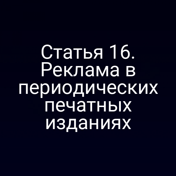 Статья 16. Реклама в периодических печатных изданиях