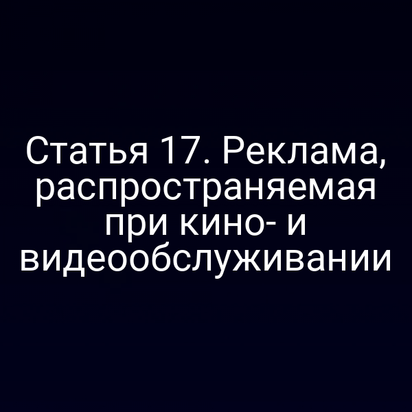 Статья 17. Реклама, распространяемая при кино- и видеообслуживании