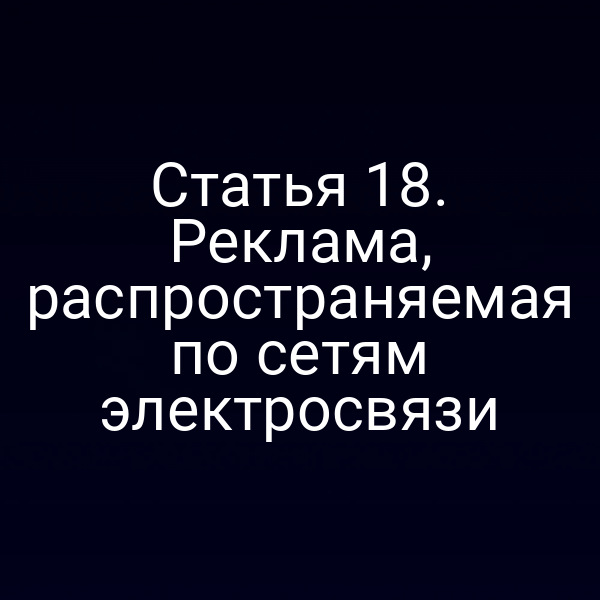Статья 18. Реклама, распространяемая по сетям электросвязи