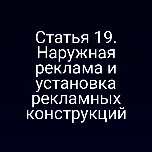 Статья 19. Наружная реклама и установка рекламных конструкций