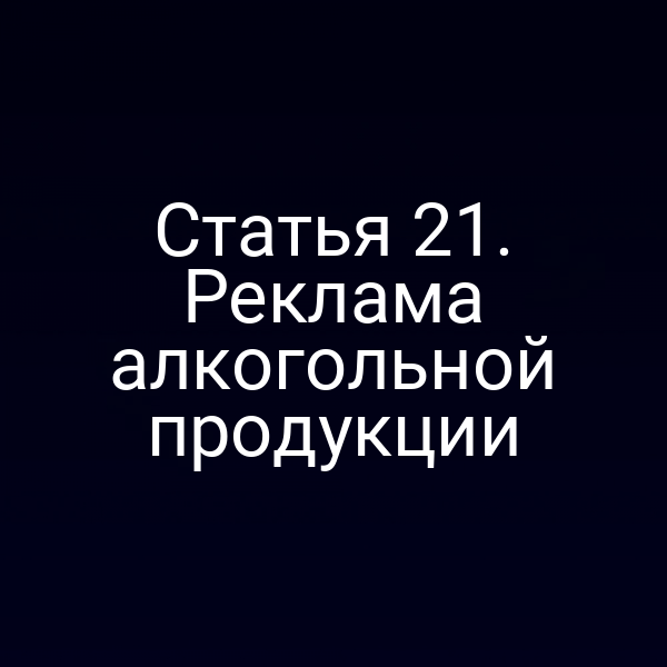Статья 21. Реклама алкогольной продукции