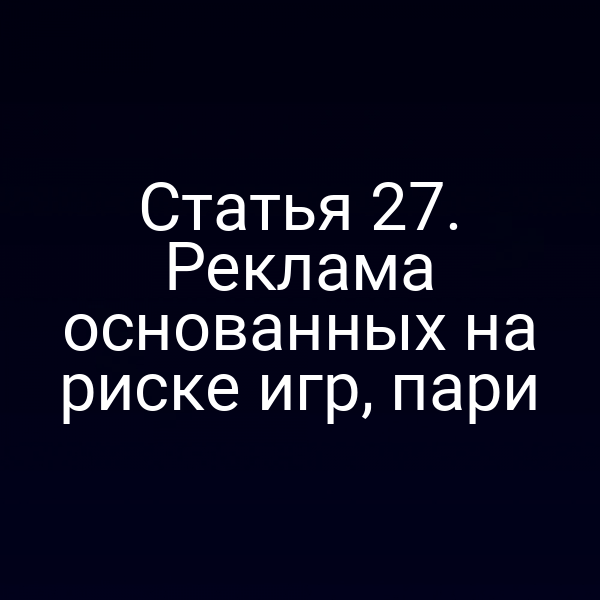 Статья 27. Реклама основанных на риске игр, пари