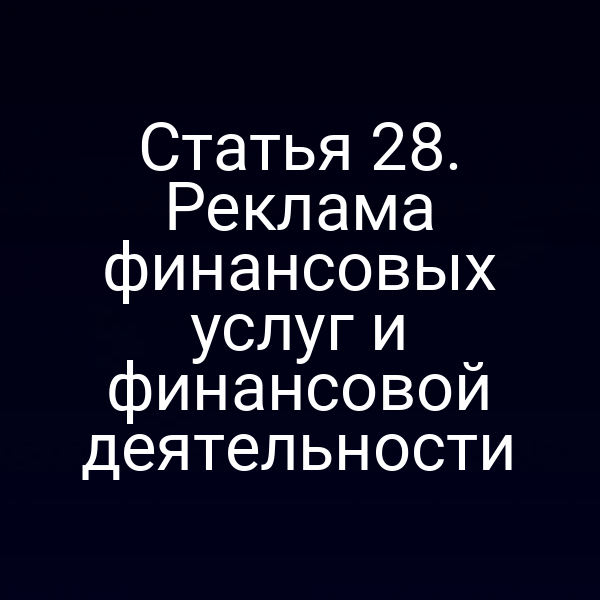 Статья 28. Реклама финансовых услуг и финансовой деятельности