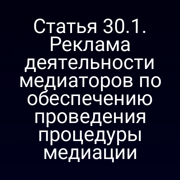 Статья 30.1. Реклама деятельности медиаторов по обеспечению проведения процедуры медиации
