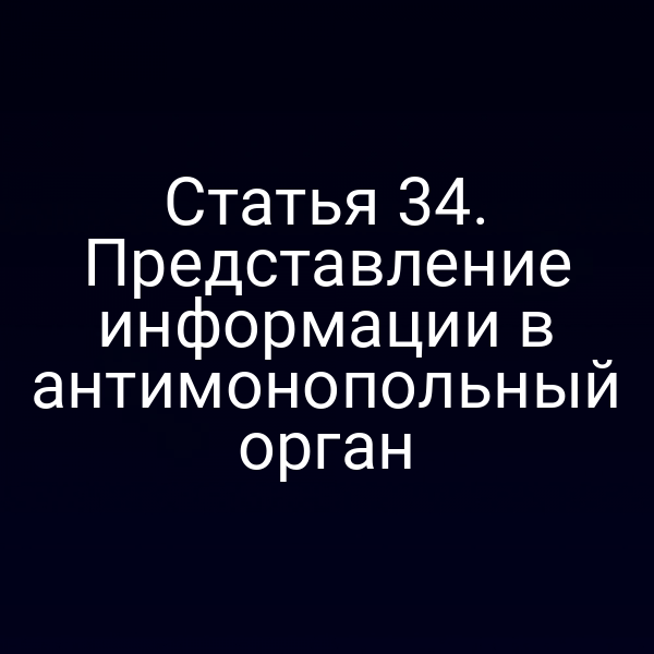 Статья 34. Представление информации в антимонопольный орган