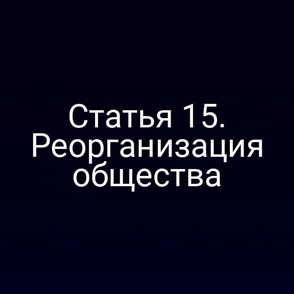 Статья 15. Реорганизация общества