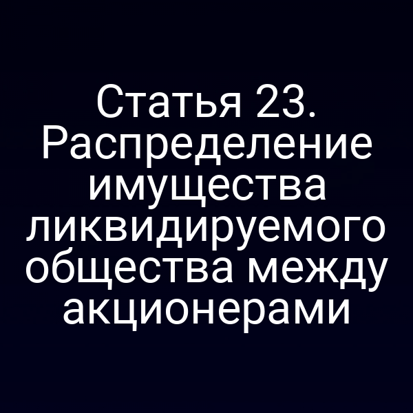 Статья 23. Распределение имущества ликвидируемого общества между акционерами