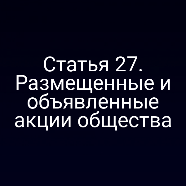 Статья 27. Размещенные и объявленные акции общества