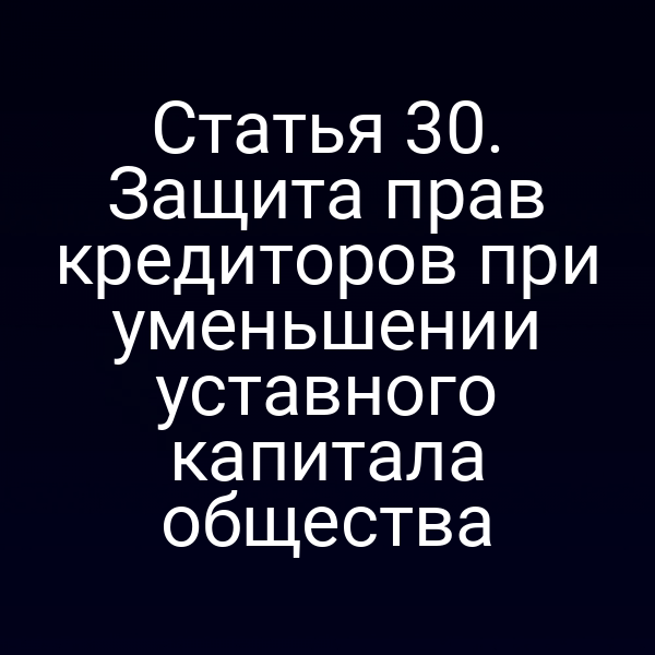 Статья 30. Защита прав кредиторов при уменьшении уставного капитала общества