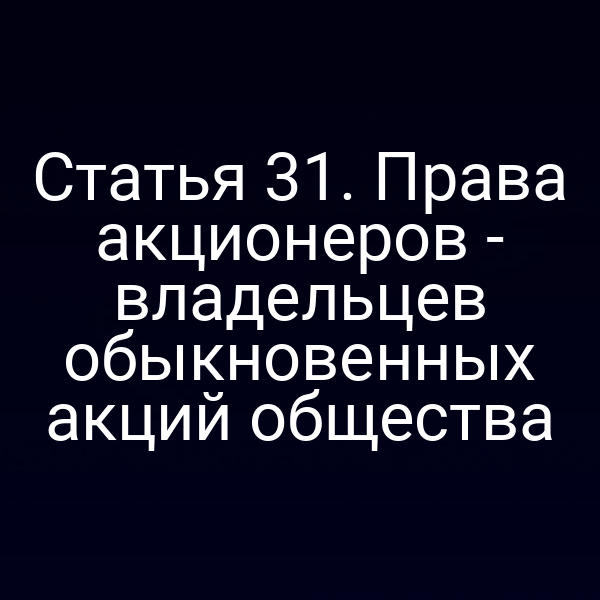Статья 31. Права акционеров - владельцев обыкновенных акций общества