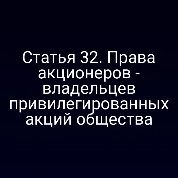 Статья 32. Права акционеров - владельцев привилегированных акций общества